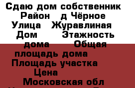 Сдаю дом собственник › Район ­ д.Чёрное › Улица ­ Журавлиная › Дом ­ 1 › Этажность дома ­ 2 › Общая площадь дома ­ 100 › Площадь участка ­ 6 › Цена ­ 45 000 - Московская обл. Недвижимость » Дома, коттеджи, дачи аренда   